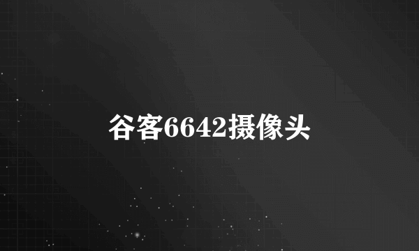 谷客6642摄像头