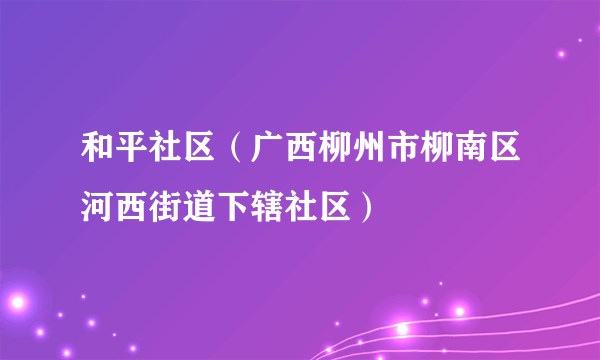 和平社区（广西柳州市柳南区河西街道下辖社区）