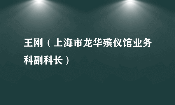 王刚（上海市龙华殡仪馆业务科副科长）