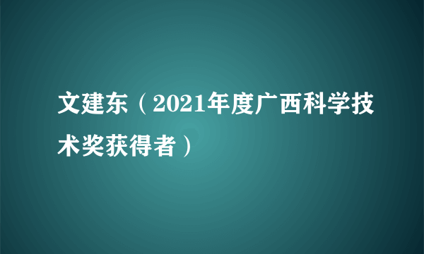 文建东（2021年度广西科学技术奖获得者）