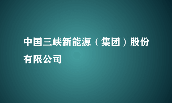 中国三峡新能源（集团）股份有限公司