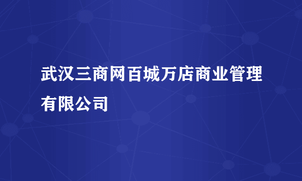 武汉三商网百城万店商业管理有限公司