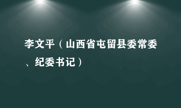 李文平（山西省屯留县委常委、纪委书记）