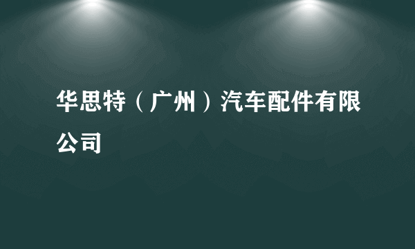 华思特（广州）汽车配件有限公司