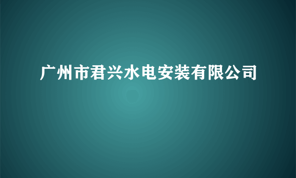 广州市君兴水电安装有限公司