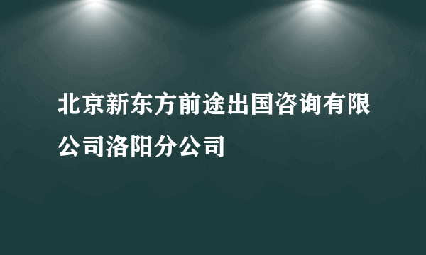 北京新东方前途出国咨询有限公司洛阳分公司