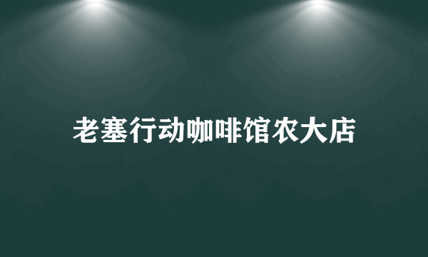 老塞行动咖啡馆农大店