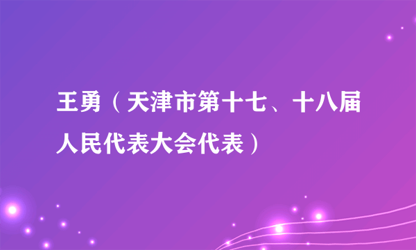 王勇（天津市第十七、十八届人民代表大会代表）