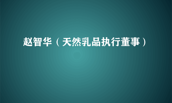 赵智华（天然乳品执行董事）