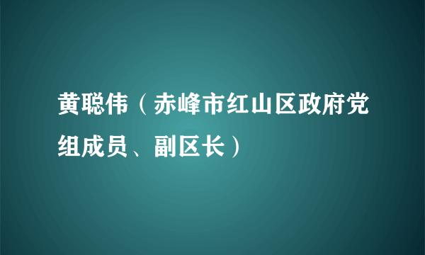 黄聪伟（赤峰市红山区政府党组成员、副区长）