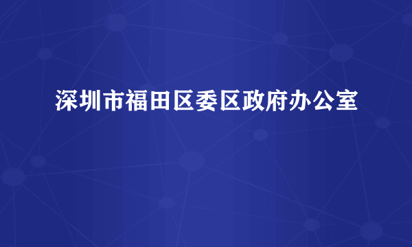 深圳市福田区委区政府办公室