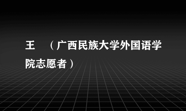 王珺（广西民族大学外国语学院志愿者）