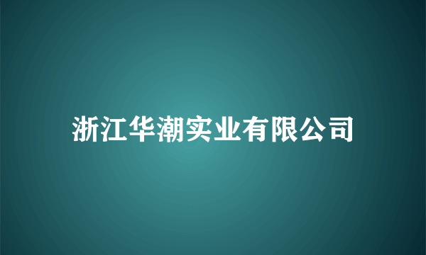 浙江华潮实业有限公司