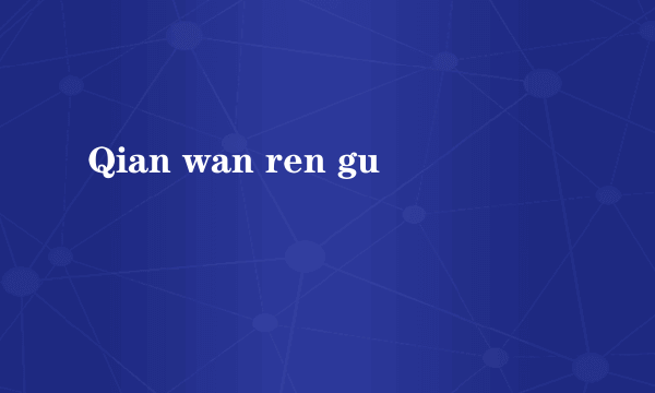 Qian wan ren gu