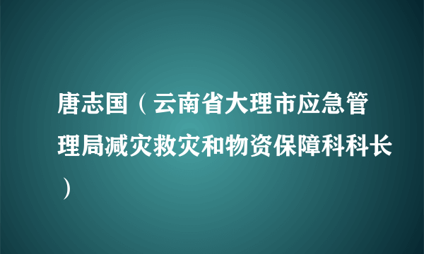 唐志国（云南省大理市应急管理局减灾救灾和物资保障科科长）