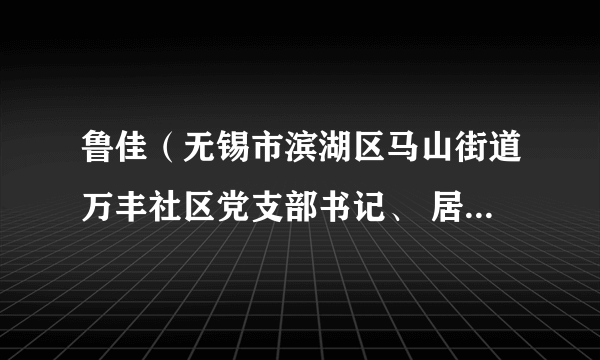 鲁佳（无锡市滨湖区马山街道万丰社区党支部书记、 居委会主任）