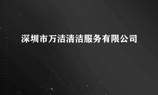 深圳市万洁清洁服务有限公司