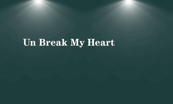 Un Break My Heart