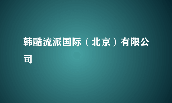 韩酷流派国际（北京）有限公司