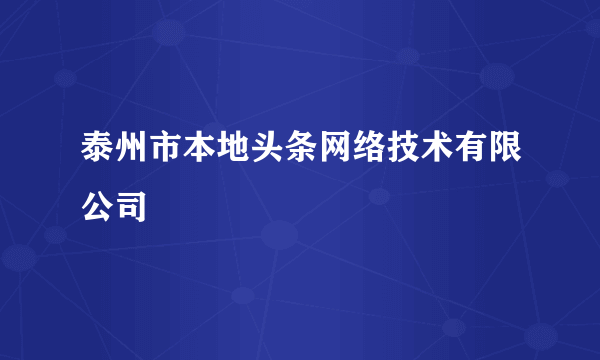 泰州市本地头条网络技术有限公司