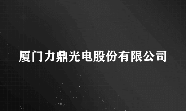 厦门力鼎光电股份有限公司