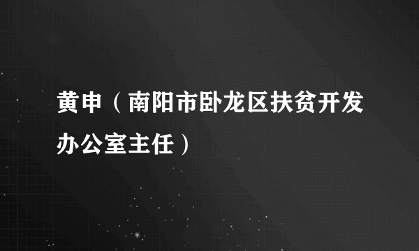 黄申（南阳市卧龙区扶贫开发办公室主任）