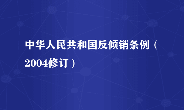 中华人民共和国反倾销条例（2004修订）