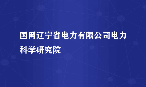 国网辽宁省电力有限公司电力科学研究院