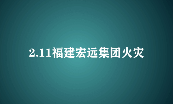 2.11福建宏远集团火灾