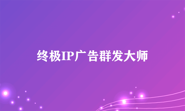 终极IP广告群发大师