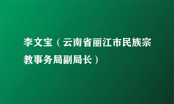 李文宝（云南省丽江市民族宗教事务局副局长）