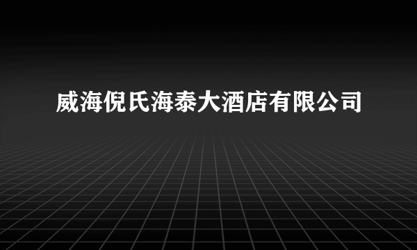 威海倪氏海泰大酒店有限公司