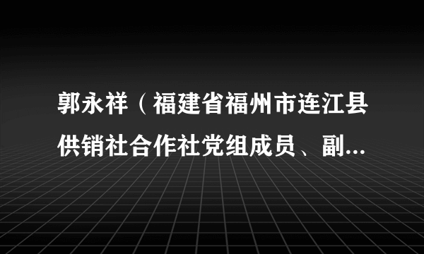 郭永祥（福建省福州市连江县供销社合作社党组成员、副主任。）