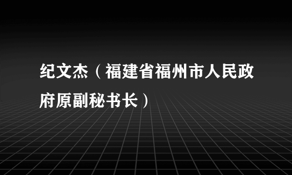 纪文杰（福建省福州市人民政府原副秘书长）