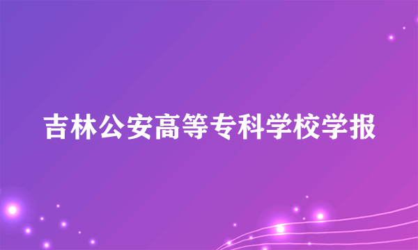 吉林公安高等专科学校学报