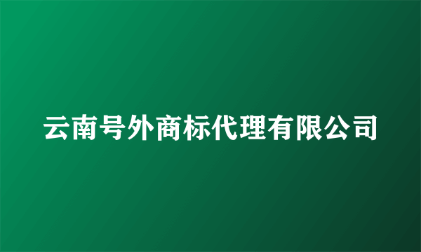 云南号外商标代理有限公司