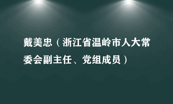 戴美忠（浙江省温岭市人大常委会副主任、党组成员）