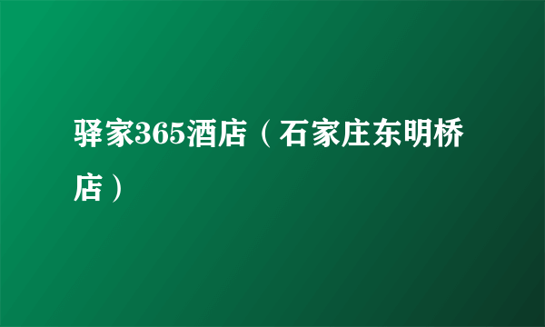 驿家365酒店（石家庄东明桥店）