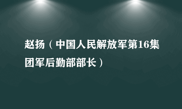 赵扬（中国人民解放军第16集团军后勤部部长）