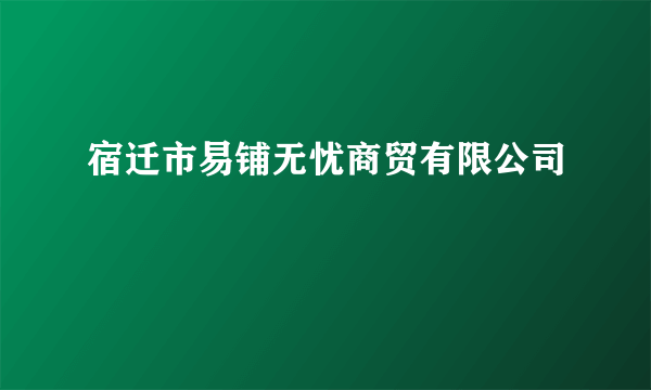 宿迁市易铺无忧商贸有限公司