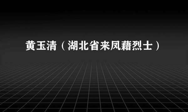 黄玉清（湖北省来凤藉烈士）