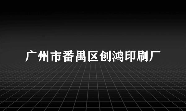 广州市番禺区创鸿印刷厂