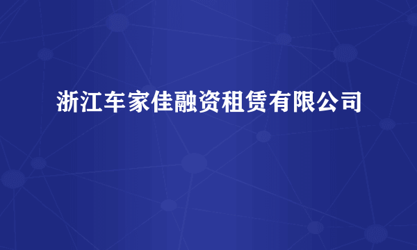 浙江车家佳融资租赁有限公司