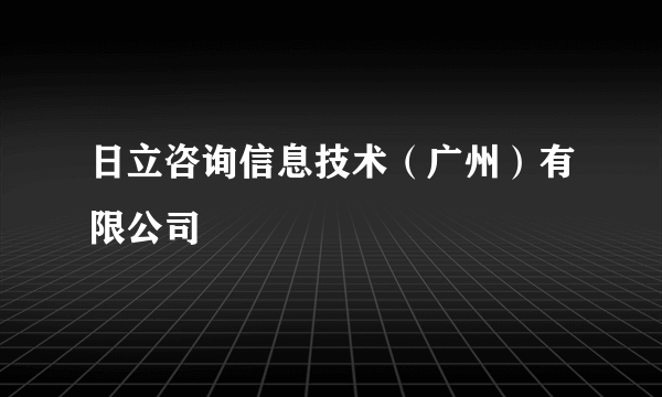 日立咨询信息技术（广州）有限公司