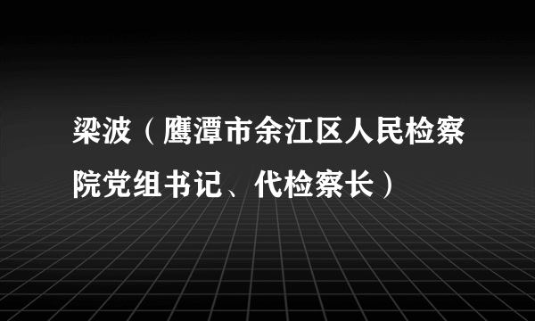 梁波（鹰潭市余江区人民检察院党组书记、代检察长）