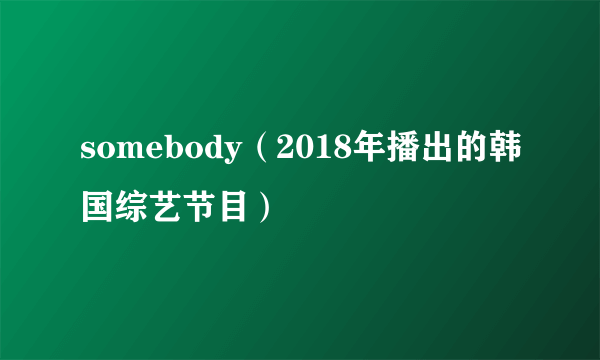 somebody（2018年播出的韩国综艺节目）