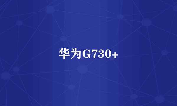 华为G730+