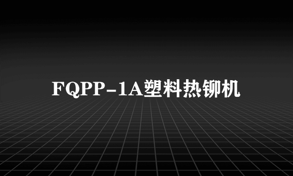 FQPP-1A塑料热铆机