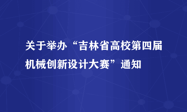 关于举办“吉林省高校第四届机械创新设计大赛”通知