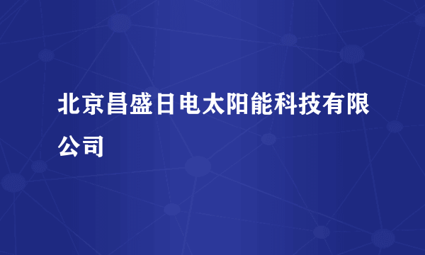 北京昌盛日电太阳能科技有限公司